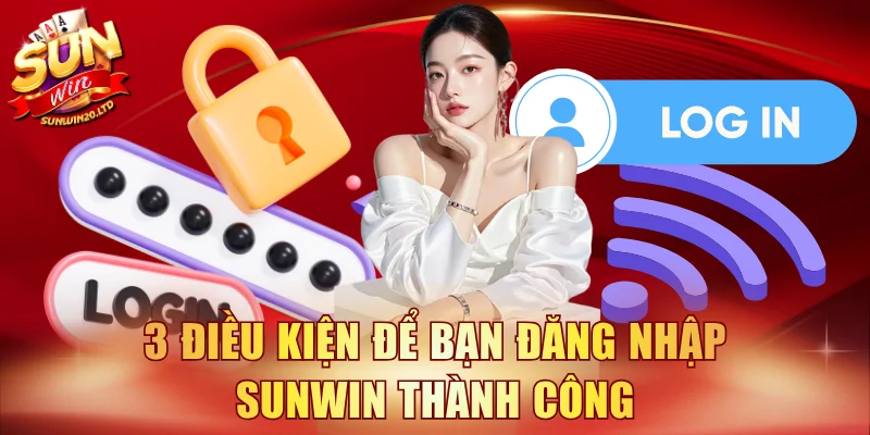 3 điều kiện để bạn đăng nhập SUNWIN thành công