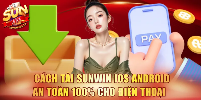 Cách tải SUNWIN iOS Android an toàn 100% cho điện thoại