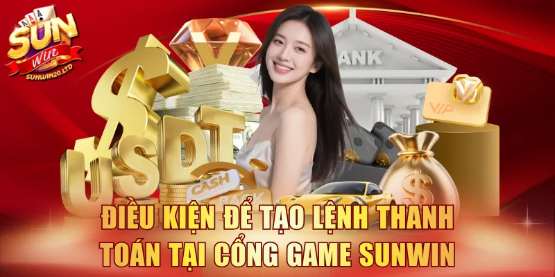 Điều kiện để tạo lệnh thanh toán tại cổng game SUNWIN