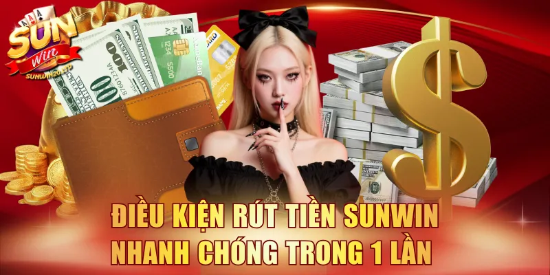 Điều kiện rút tiền SUNWIN nhanh chóng trong 1 lần
