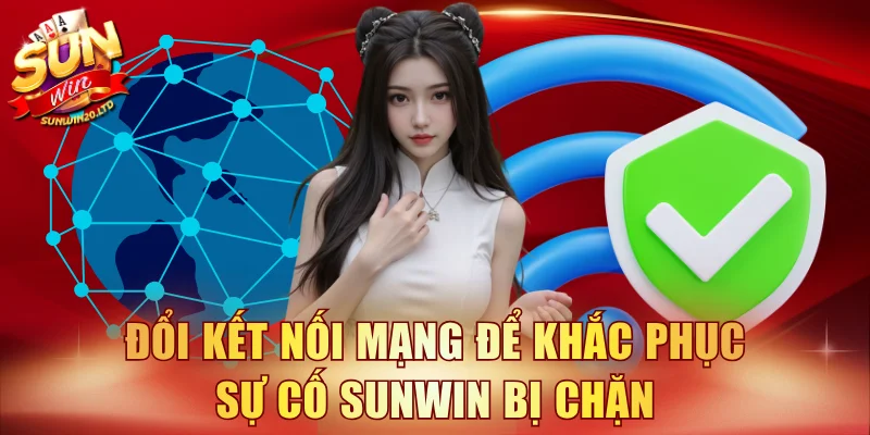 Đổi kết nối mạng để khắc phục sự cố Sunwin bị chặn