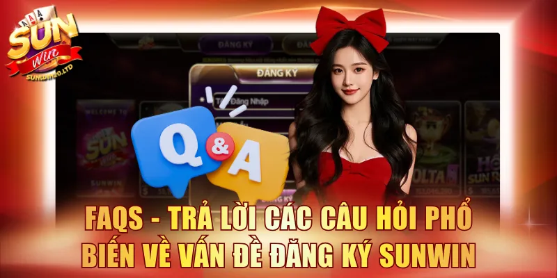 FAQs - Trả lời các câu hỏi phổ biến về vấn đề đăng ký SUNWIN