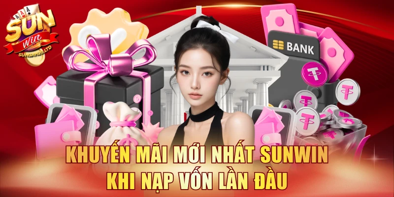 Khuyến mãi mới nhất SUNWIN khi nạp vốn lần đầu