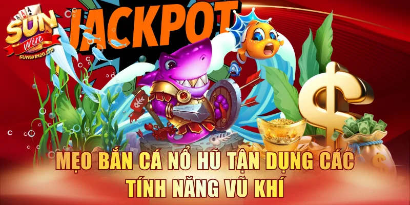 Mẹo bắn cá nổ hũ tận dụng các tính năng vũ khí