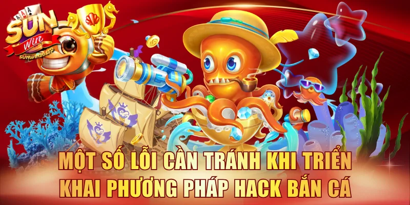 Một số lỗi cần tránh khi triển khai phương pháp hack bắn cá