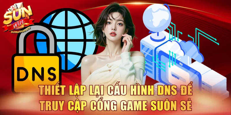Thiết lập lại cấu hình DNS để truy cập cổng game suôn sẻ